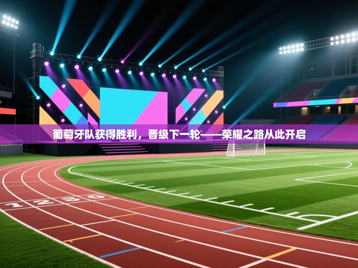 葡萄牙队获得胜利,晋级下一轮——荣耀之路从此开启 第1张