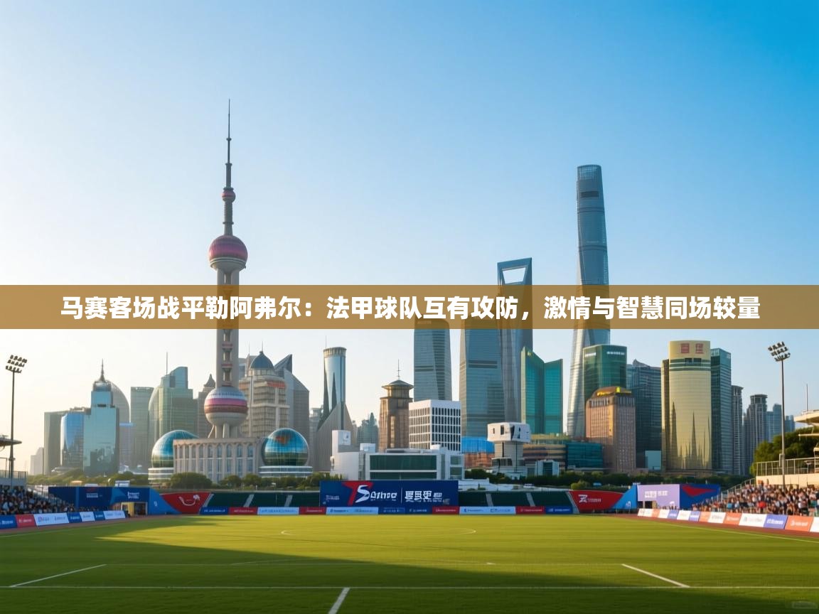马赛客场战平勒阿弗尔：法甲球队互有攻防，激情与智慧同场较量  第1张