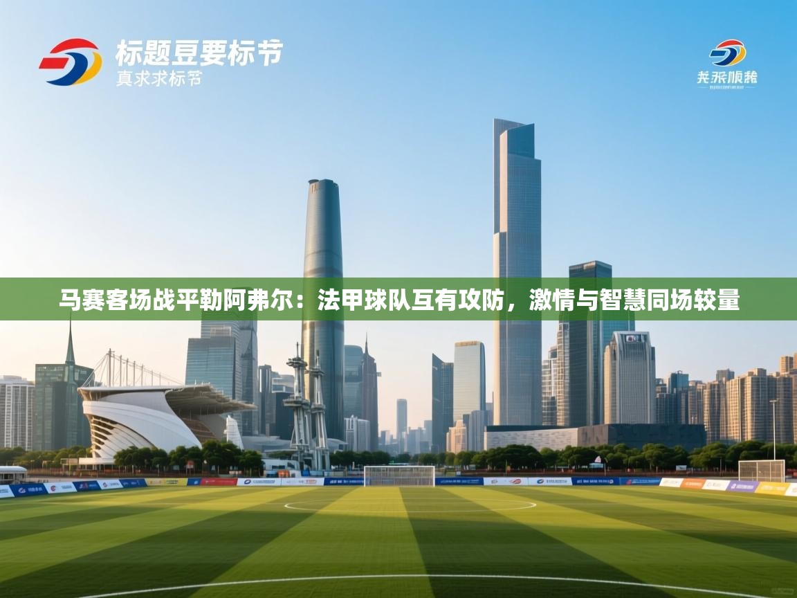 马赛客场战平勒阿弗尔：法甲球队互有攻防，激情与智慧同场较量  第2张